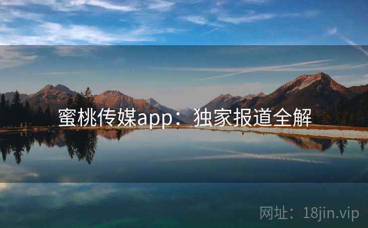 蜜桃传媒app：独家报道全解  第2张