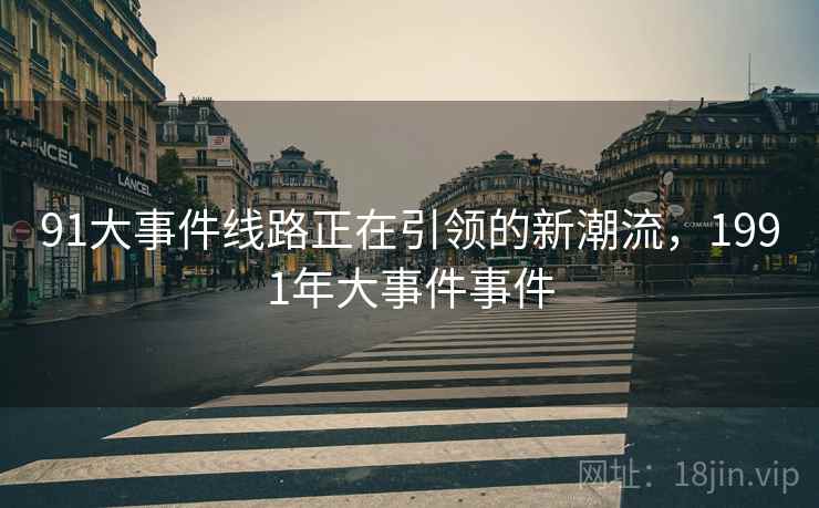 91大事件线路正在引领的新潮流，1991年大事件事件  第1张