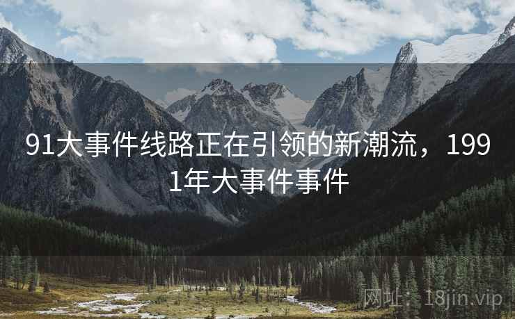 91大事件线路正在引领的新潮流，1991年大事件事件  第2张