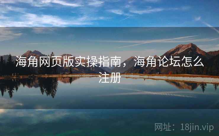 海角网页版实操指南，海角论坛怎么注册  第1张