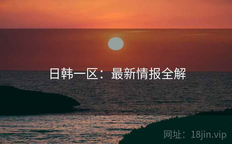日韩一区：最新情报全解  第1张