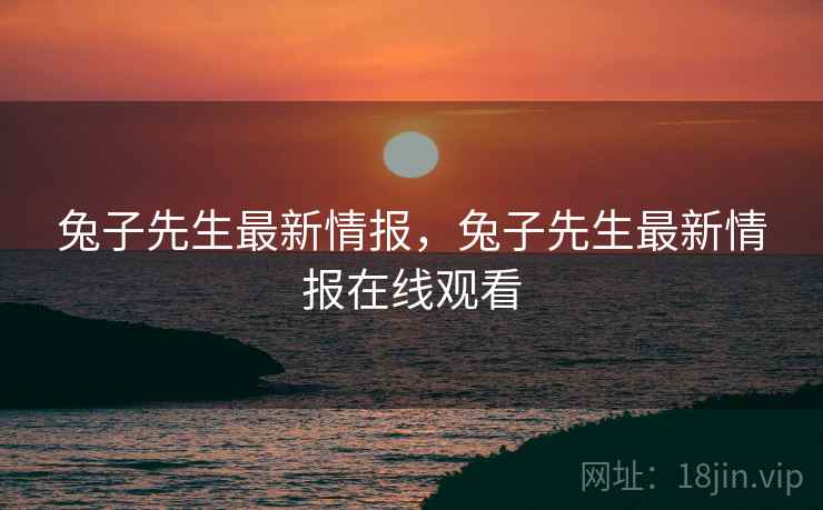 兔子先生最新情报，兔子先生最新情报在线观看  第2张