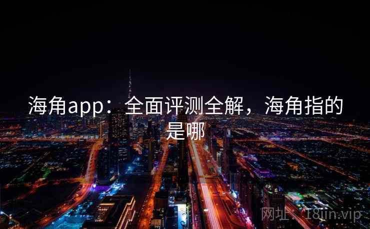 海角app：全面评测全解，海角指的是哪  第1张
