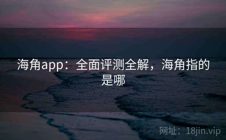 海角app：全面评测全解，海角指的是哪  第2张