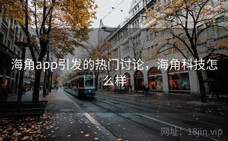 海角app引发的热门讨论，海角科技怎么样  第1张