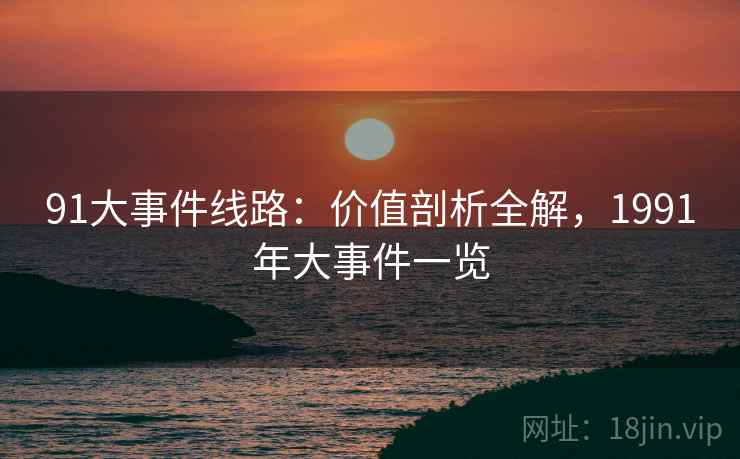 91大事件线路：价值剖析全解，1991年大事件一览  第1张