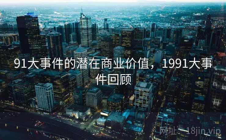 91大事件的潜在商业价值，1991大事件回顾  第2张