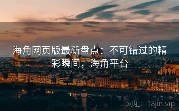 海角网页版最新盘点：不可错过的精彩瞬间，海角平台  第2张