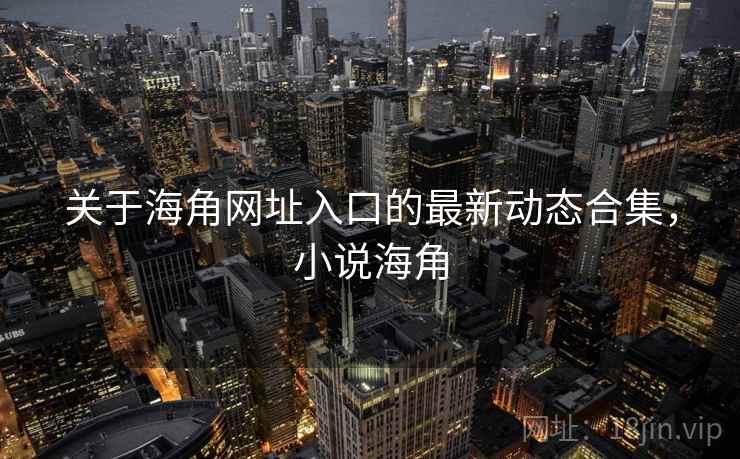 关于海角网址入口的最新动态合集，小说海角  第1张