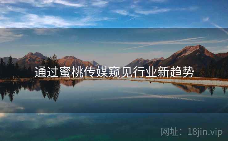 通过蜜桃传媒窥见行业新趋势  第1张