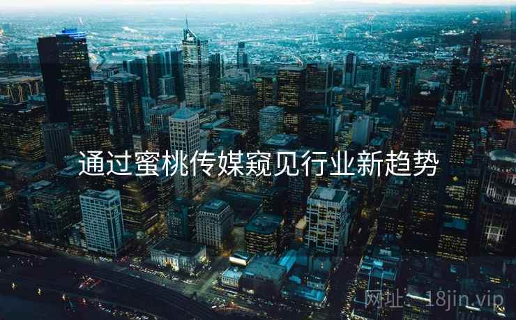 通过蜜桃传媒窥见行业新趋势  第2张