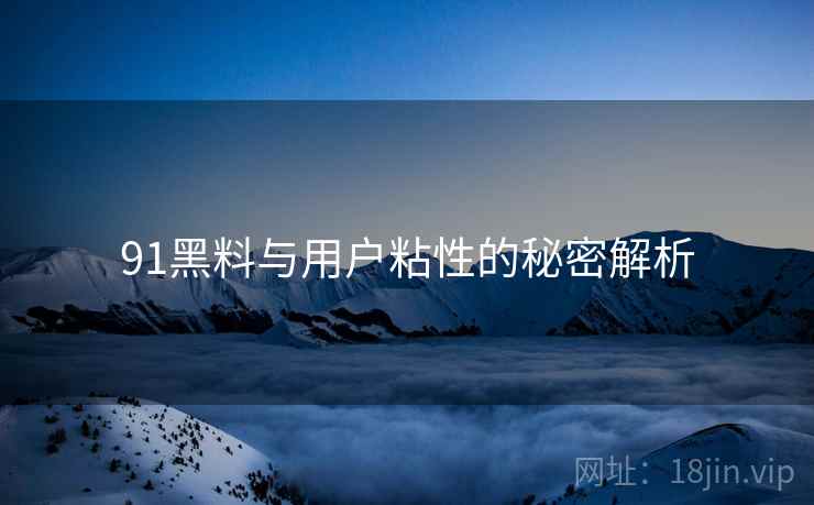 91黑料与用户粘性的秘密解析  第1张