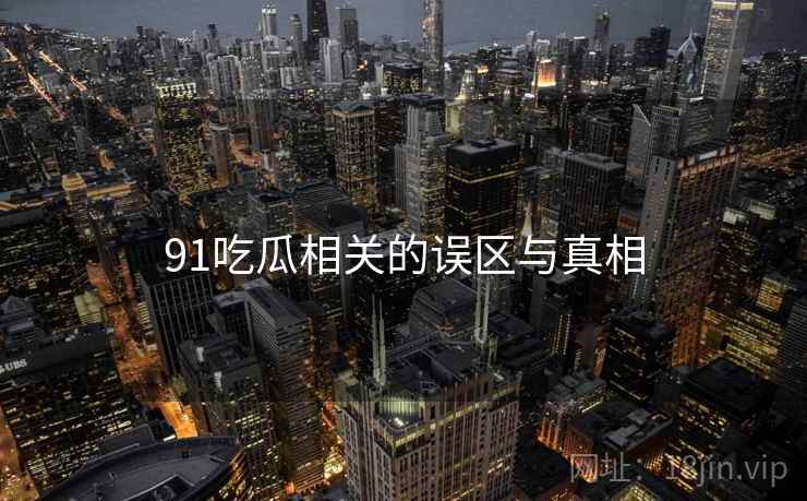 91吃瓜相关的误区与真相  第2张