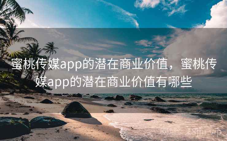蜜桃传媒app的潜在商业价值，蜜桃传媒app的潜在商业价值有哪些  第1张