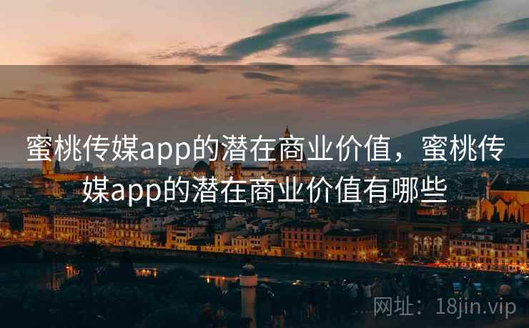 蜜桃传媒app的潜在商业价值，蜜桃传媒app的潜在商业价值有哪些  第2张