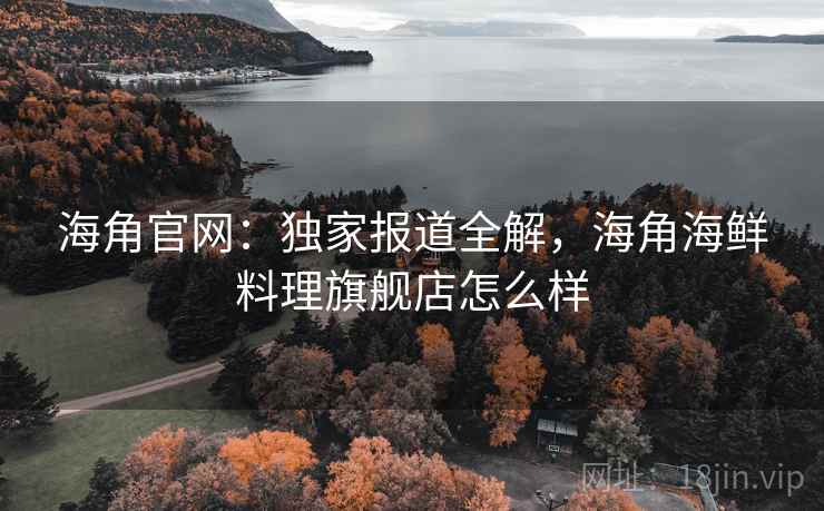 海角官网：独家报道全解，海角海鲜料理旗舰店怎么样  第1张