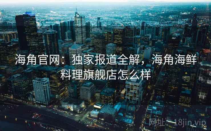 海角官网：独家报道全解，海角海鲜料理旗舰店怎么样  第2张