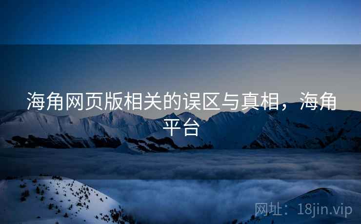 海角网页版相关的误区与真相，海角平台  第2张