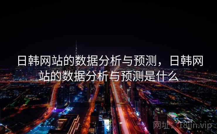 日韩网站的数据分析与预测，日韩网站的数据分析与预测是什么  第2张
