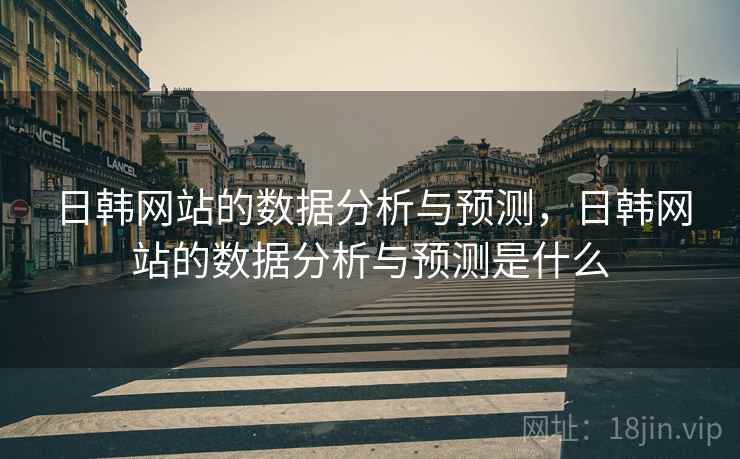 日韩网站的数据分析与预测，日韩网站的数据分析与预测是什么  第1张