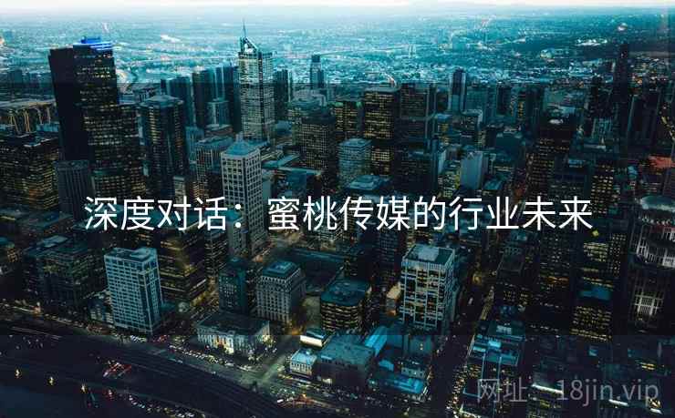 深度对话：蜜桃传媒的行业未来  第2张