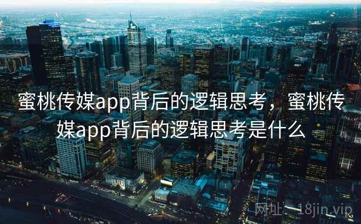 蜜桃传媒app背后的逻辑思考，蜜桃传媒app背后的逻辑思考是什么  第2张