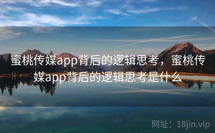蜜桃传媒app背后的逻辑思考，蜜桃传媒app背后的逻辑思考是什么  第1张