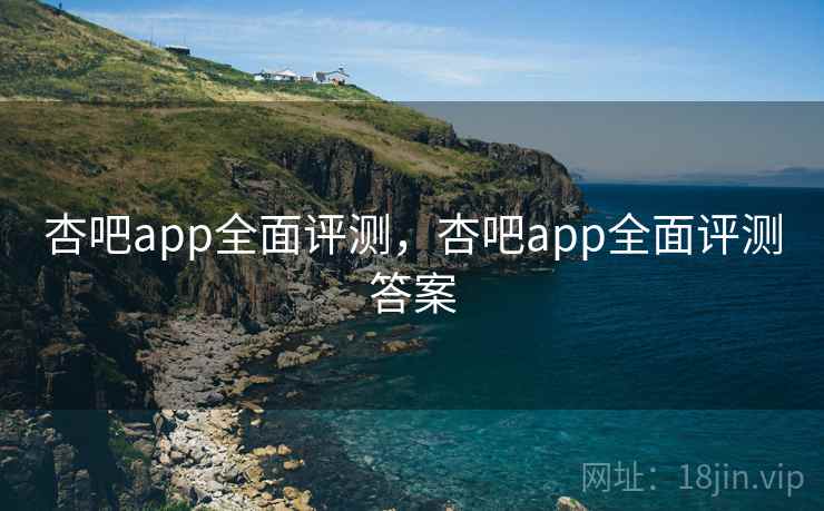 杏吧app全面评测，杏吧app全面评测答案  第1张