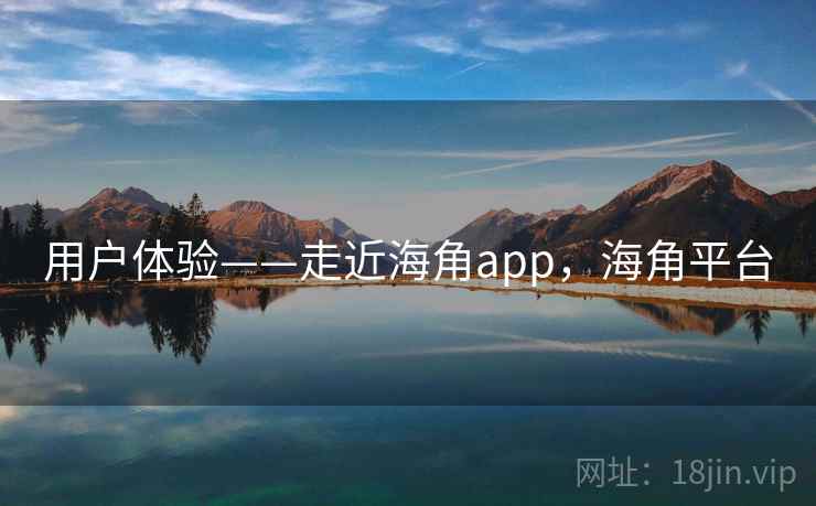 用户体验——走近海角app，海角平台  第2张