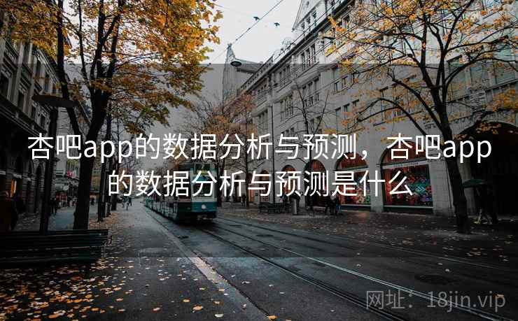 杏吧app的数据分析与预测，杏吧app的数据分析与预测是什么  第1张