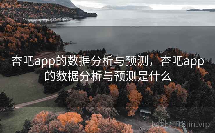 杏吧app的数据分析与预测，杏吧app的数据分析与预测是什么  第2张