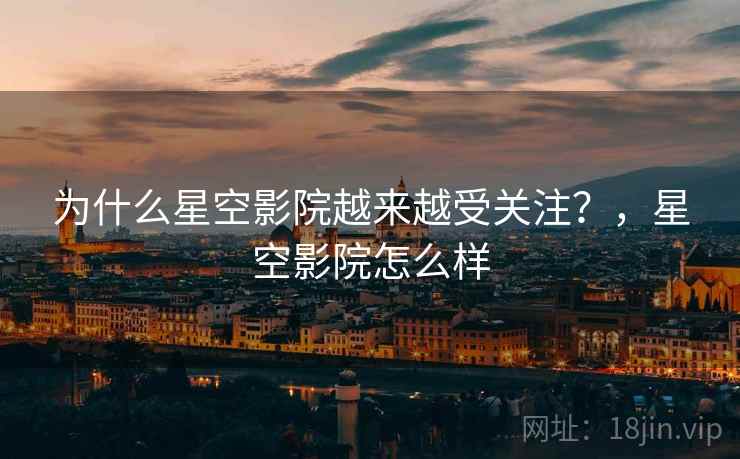 为什么星空影院越来越受关注？，星空影院怎么样  第2张