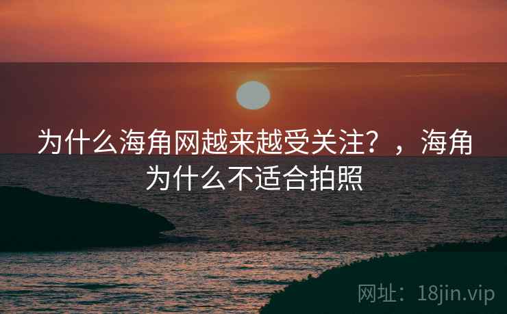 为什么海角网越来越受关注？，海角为什么不适合拍照  第1张